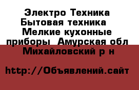 Электро-Техника Бытовая техника - Мелкие кухонные приборы. Амурская обл.,Михайловский р-н